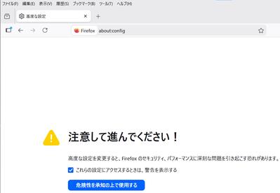 アドレスバーに about:config と入力し「危険性を承知の上で使用する」をクリック